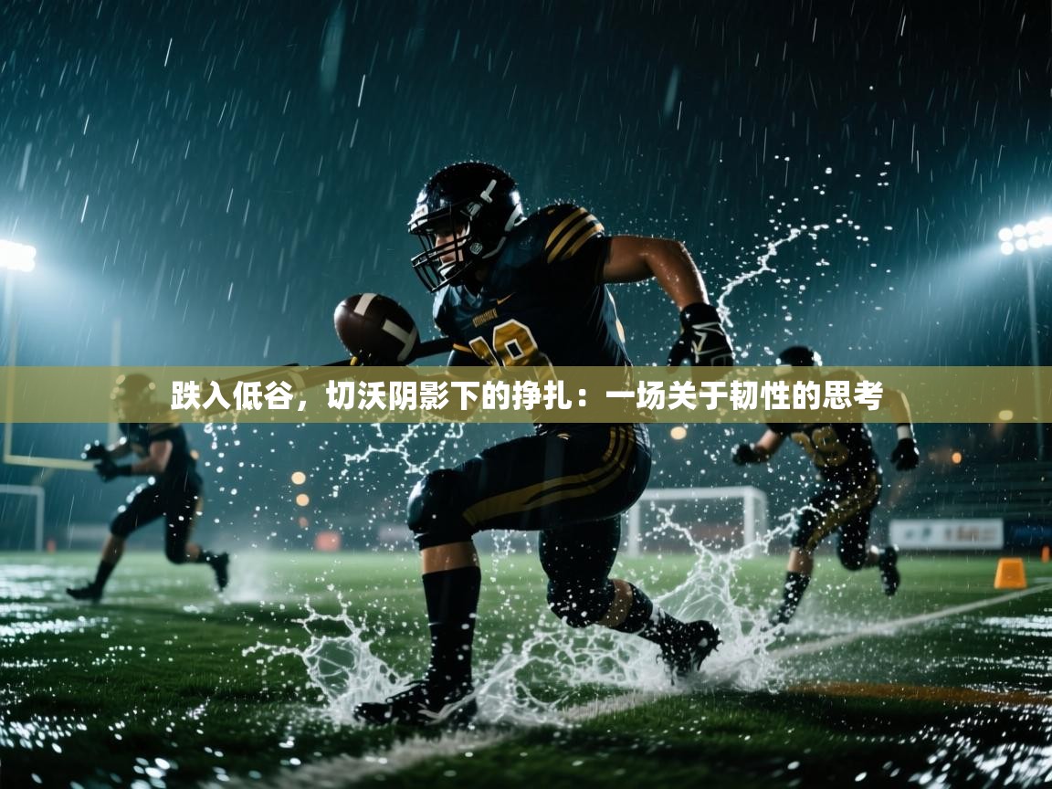 跌入低谷,切沃阴影下的挣扎:一场关于韧性的思考 第1张