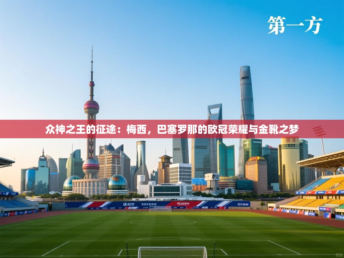 众神之王的征途：梅西，巴塞罗那的欧冠荣耀与金靴之梦  第2张