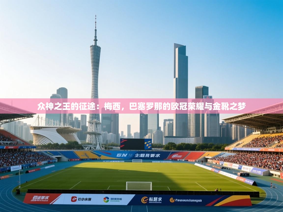 众神之王的征途：梅西，巴塞罗那的欧冠荣耀与金靴之梦  第1张