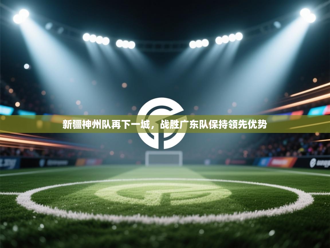 新疆神州队再下一城,战胜广东队保持领先优势 第1张