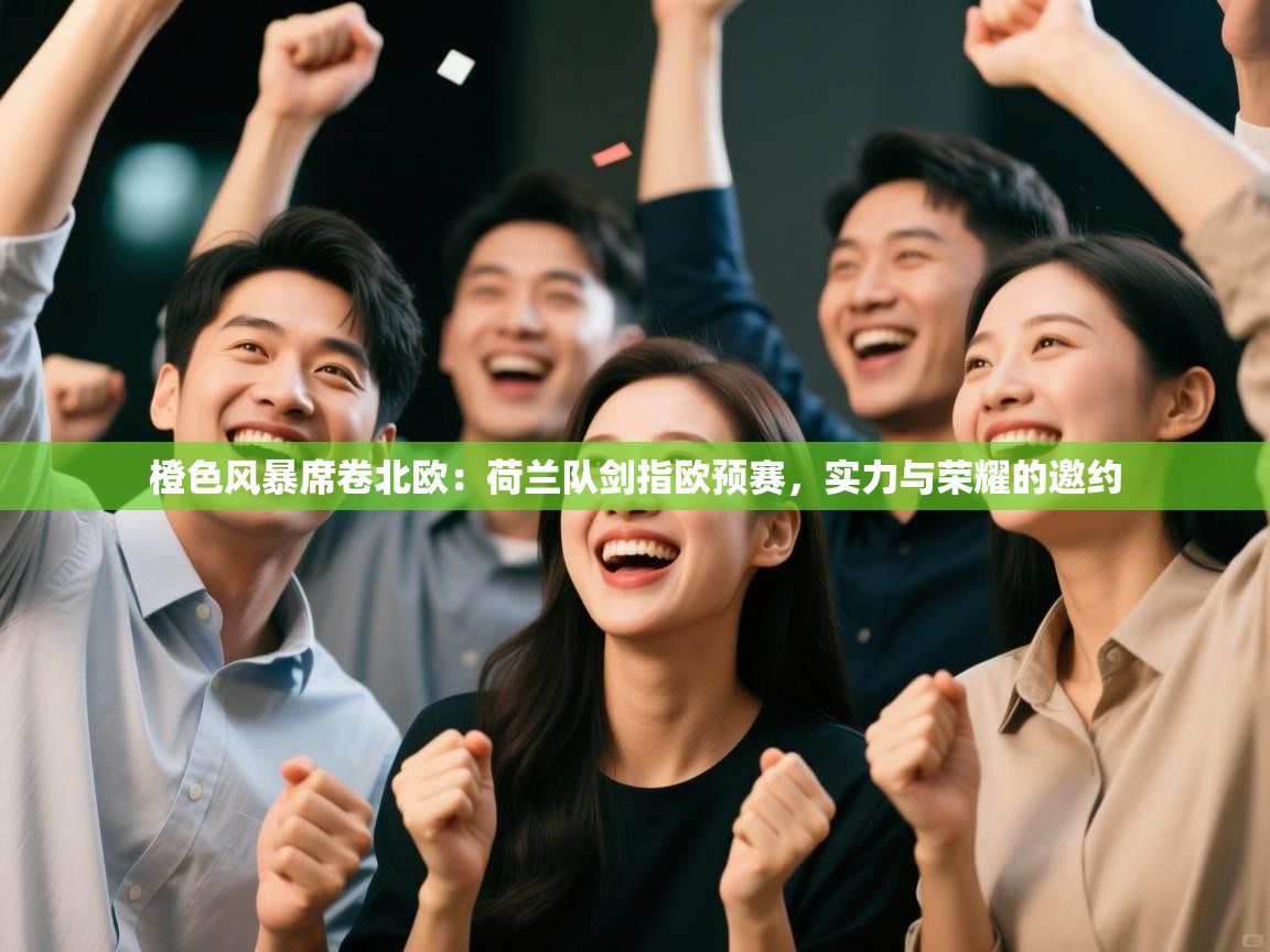 橙色风暴席卷北欧：荷兰队剑指欧预赛，实力与荣耀的邀约  第2张